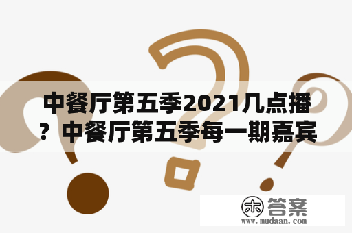 中餐厅第五季2021几点播？中餐厅第五季每一期嘉宾有哪些？