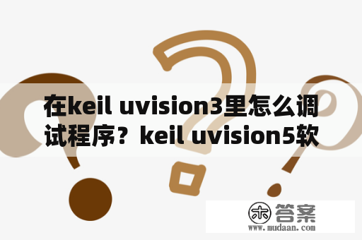 在keil uvision3里怎么调试程序？keil uvision5软件介绍？