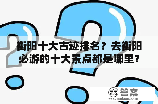 衡阳十大古迹排名？去衡阳必游的十大景点都是哪里？