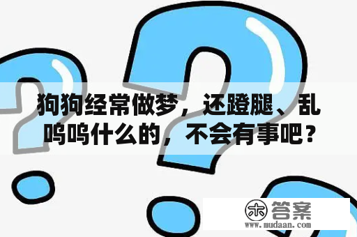 狗狗经常做梦，还蹬腿、乱呜呜什么的，不会有事吧？梦见找狗狗