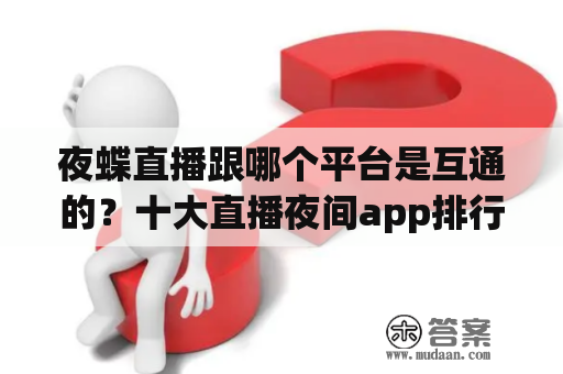 夜蝶直播跟哪个平台是互通的？十大直播夜间app排行榜ios？