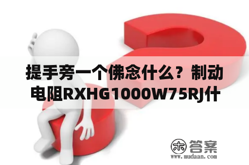 提手旁一个佛念什么？制动电阻RXHG1000W75RJ什么意思？