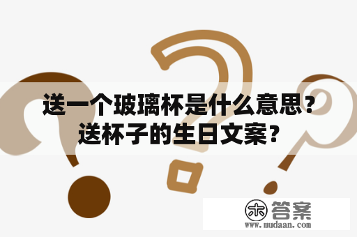 送一个玻璃杯是什么意思？送杯子的生日文案？