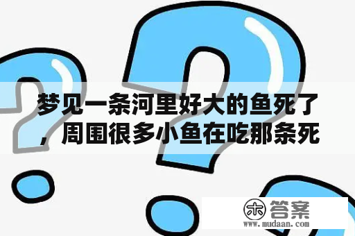 梦见一条河里好大的鱼死了，周围很多小鱼在吃那条死掉的大鱼？周公解梦大全免费版一条死鱼