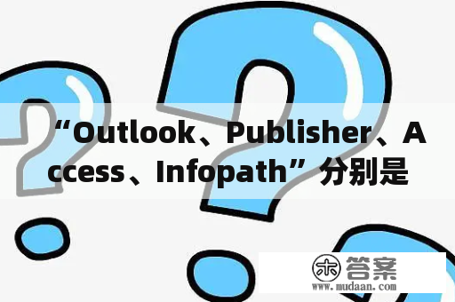 “Outlook、Publisher、Access、Infopath”分别是什么办公软件啊？“Photoshop”属不属于Office办公软件呢？office全家桶是什么？