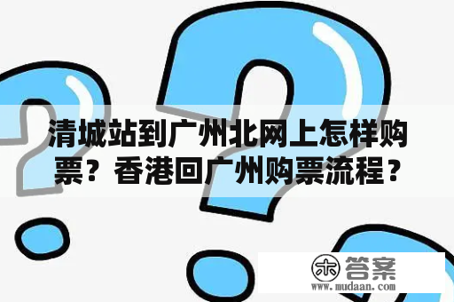 清城站到广州北网上怎样购票？香港回广州购票流程？