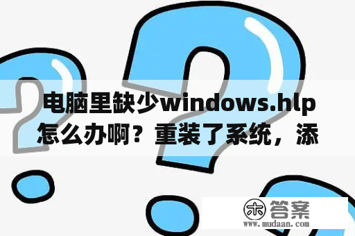 电脑里缺少windows.hlp怎么办啊？重装了系统，添加打印机，爱普生LQ1600k，提示需要windows xp光盘上的unidrv.hlp。请教，咋办？