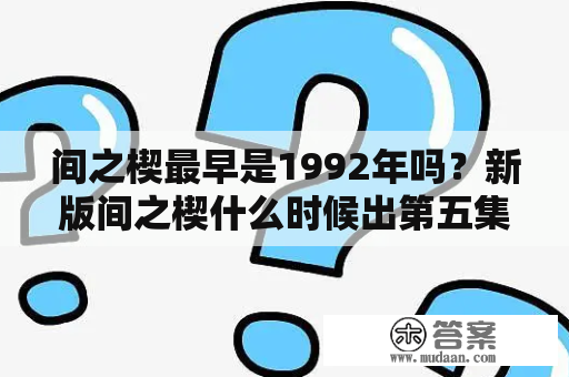 间之楔最早是1992年吗？新版间之楔什么时候出第五集啊？