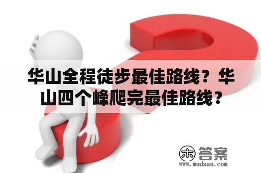 华山全程徒步最佳路线？华山四个峰爬完最佳路线？