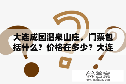 大连成园温泉山庄，门票包括什么？价格在多少？大连成园山庄水上乐园现在营业吗？