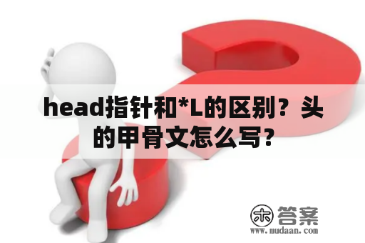 head指针和*L的区别？头的甲骨文怎么写？