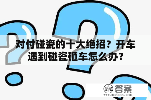 对付碰瓷的十大绝招？开车遇到碰瓷砸车怎么办？