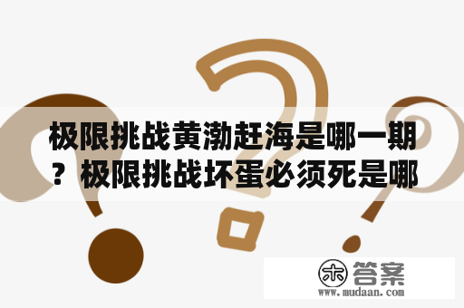 极限挑战黄渤赶海是哪一期？极限挑战坏蛋必须死是哪一期？