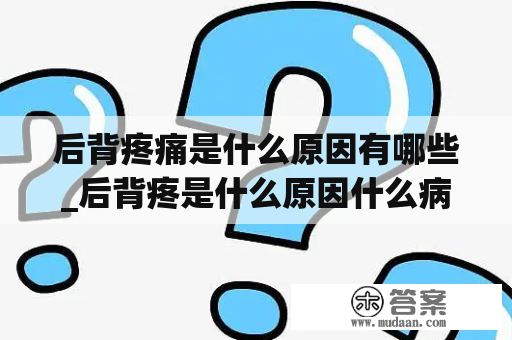 后背疼痛是什么原因有哪些_后背疼是什么原因什么病