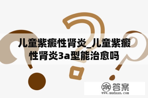 儿童紫癜性肾炎_儿童紫癜性肾炎3a型能治愈吗