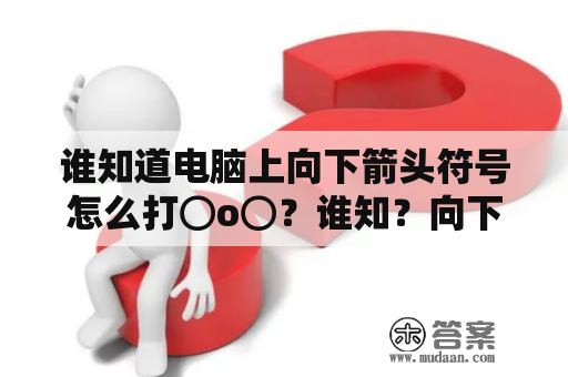 谁知道电脑上向下箭头符号怎么打⊙o⊙？谁知？向下的箭头怎么打