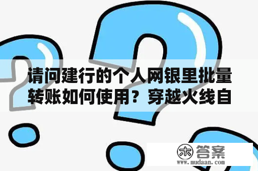 请问建行的个人网银里批量转账如何使用？穿越火线自动准备器