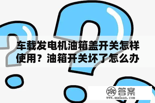 车载发电机油箱盖开关怎样使用？油箱开关坏了怎么办？