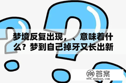 梦境反复出现，、意味着什么？梦到自己掉牙又长出新牙