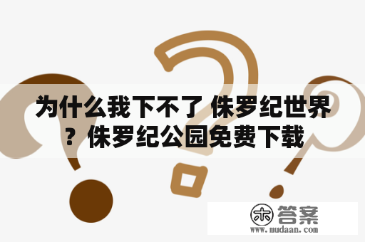 为什么我下不了 侏罗纪世界？侏罗纪公园免费下载