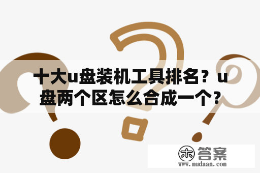 十大u盘装机工具排名？u盘两个区怎么合成一个？