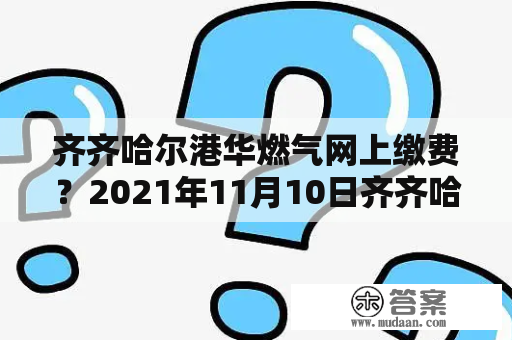 齐齐哈尔港华燃气网上缴费？2021年11月10日齐齐哈尔上课吗？