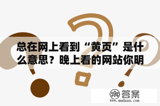 总在网上看到“黄页”是什么意思？晚上看的网站你明白的我的意思