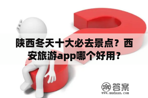 陕西冬天十大必去景点？西安旅游app哪个好用？