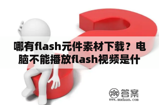 哪有flash元件素材下载？电脑不能播放flash视频是什么原因？