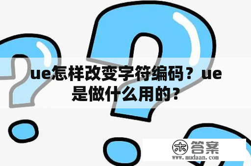 ue怎样改变字符编码？ue是做什么用的？