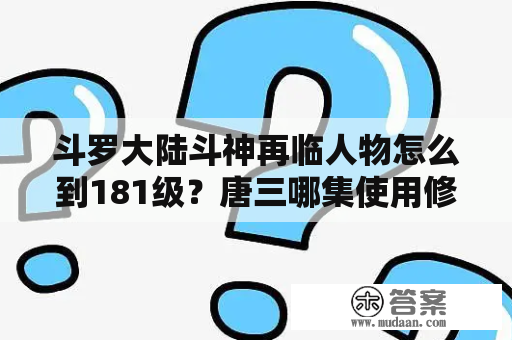 斗罗大陆斗神再临人物怎么到181级？唐三哪集使用修罗旋圆沙镇？