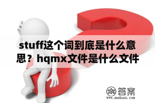 stuff这个词到底是什么意思？hqmx文件是什么文件？