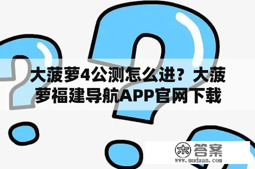 大菠萝4公测怎么进？大菠萝福建导航APP官网下载