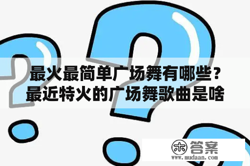 最火最简单广场舞有哪些？最近特火的广场舞歌曲是啥？