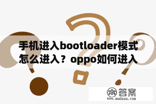 手机进入bootloader模式怎么进入？oppo如何进入bootloader模式？