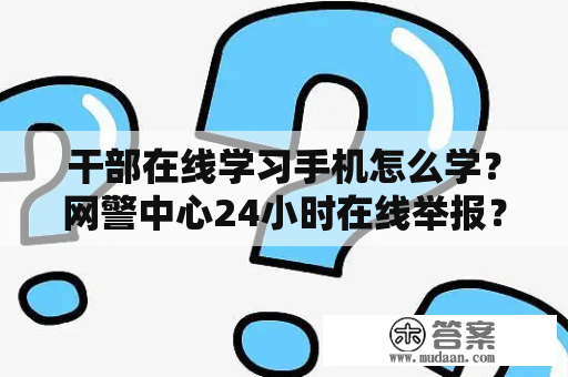 干部在线学习手机怎么学？网警中心24小时在线举报？