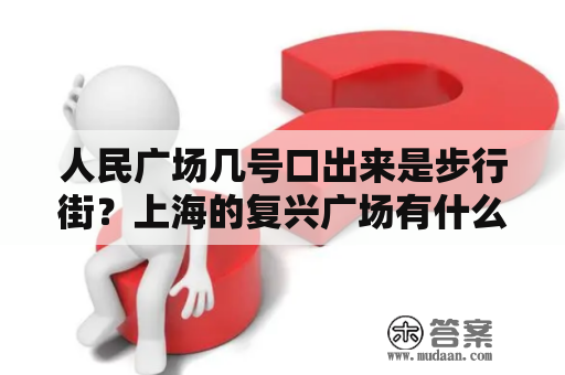 人民广场几号口出来是步行街？上海的复兴广场有什么好玩的？