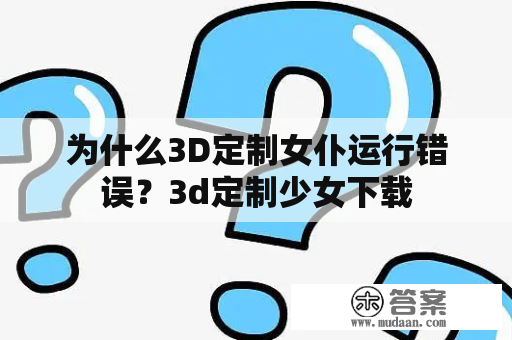 为什么3D定制女仆运行错误？3d定制少女下载