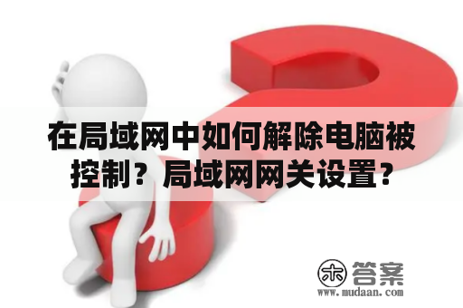 在局域网中如何解除电脑被控制？局域网网关设置？