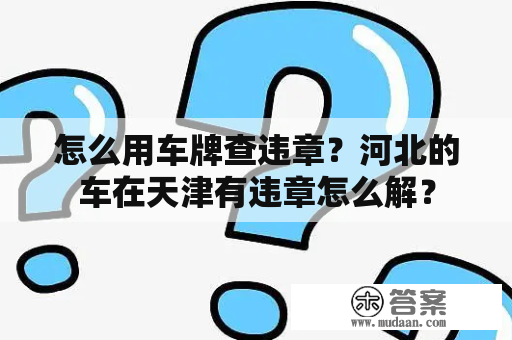 怎么用车牌查违章？河北的车在天津有违章怎么解？