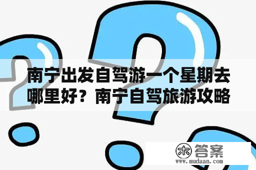 南宁出发自驾游一个星期去哪里好？南宁自驾旅游攻略？