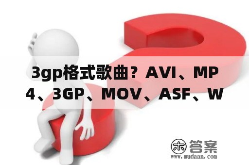 3gp格式歌曲？AVI、MP4、3GP、MOV、ASF、WMV、MPEG、MKV、FLV里哪个最清晰？