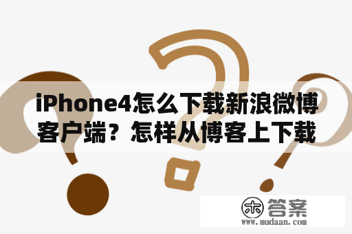 iPhone4怎么下载新浪微博客户端？怎样从博客上下载文章？