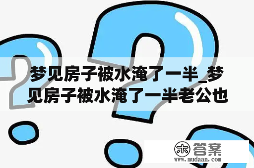 梦见房子被水淹了一半_梦见房子被水淹了一半老公也掉水里了