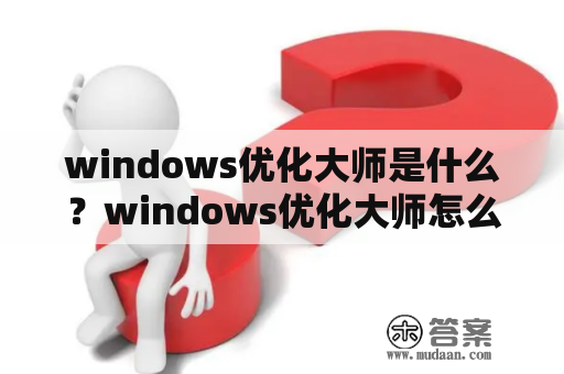 windows优化大师是什么？windows优化大师怎么删不了？