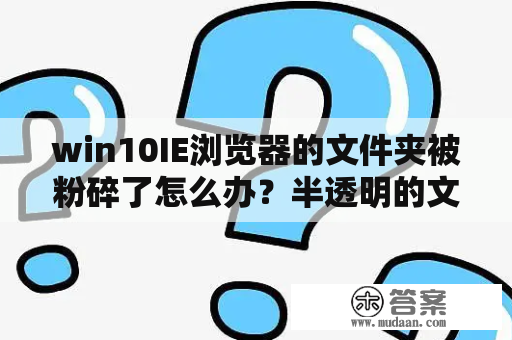 win10IE浏览器的文件夹被粉碎了怎么办？半透明的文件，没法删除与粉碎，怎么办？