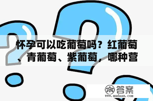 怀孕可以吃葡萄吗？红葡萄、青葡萄、紫葡萄，哪种营养最高？不管好坏，1种葡萄少吃？