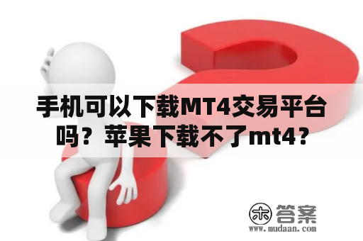 手机可以下载MT4交易平台吗？苹果下载不了mt4？