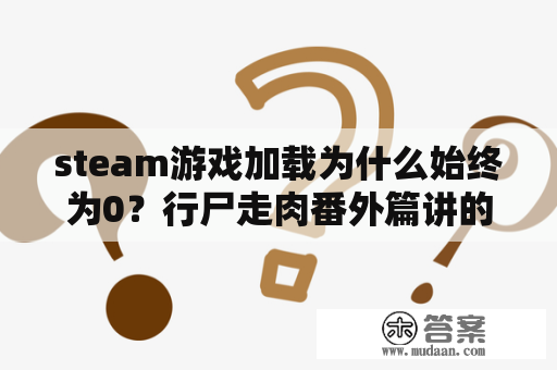 steam游戏加载为什么始终为0？行尸走肉番外篇讲的是什么？