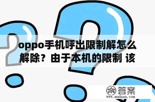 oppo手机呼出限制解怎么解除？由于本机的限制 该操作已被取消 请与管理